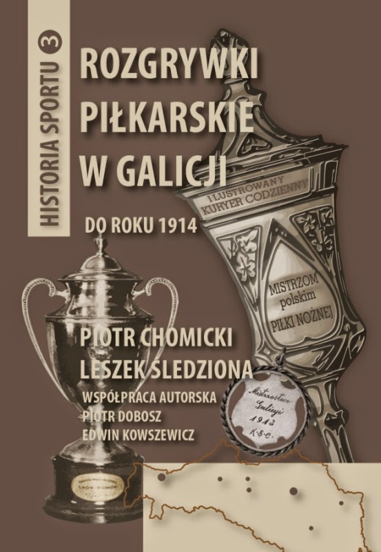 „Rozgrywki piłkarskie w Galicji do roku 1914” P. Chomicki; L. Śledziona